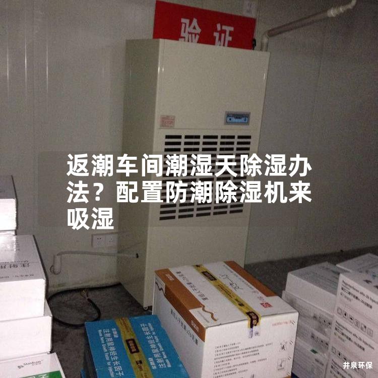 返潮车间潮湿天除湿办法？配置防潮除湿机来吸湿