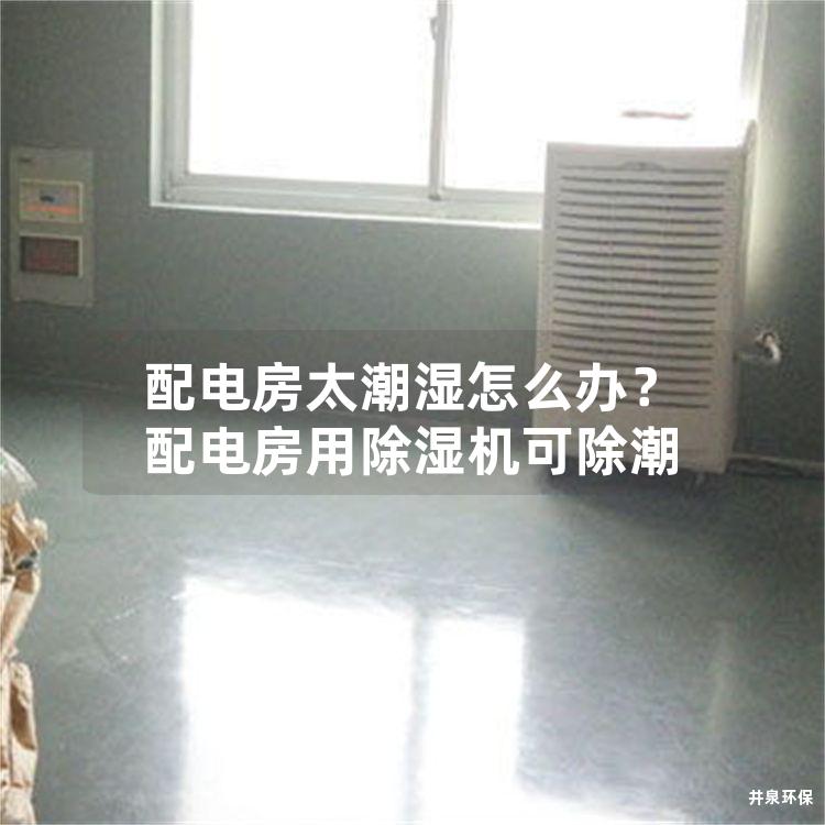 配電房太潮濕怎么辦？配電房用除濕機可除潮