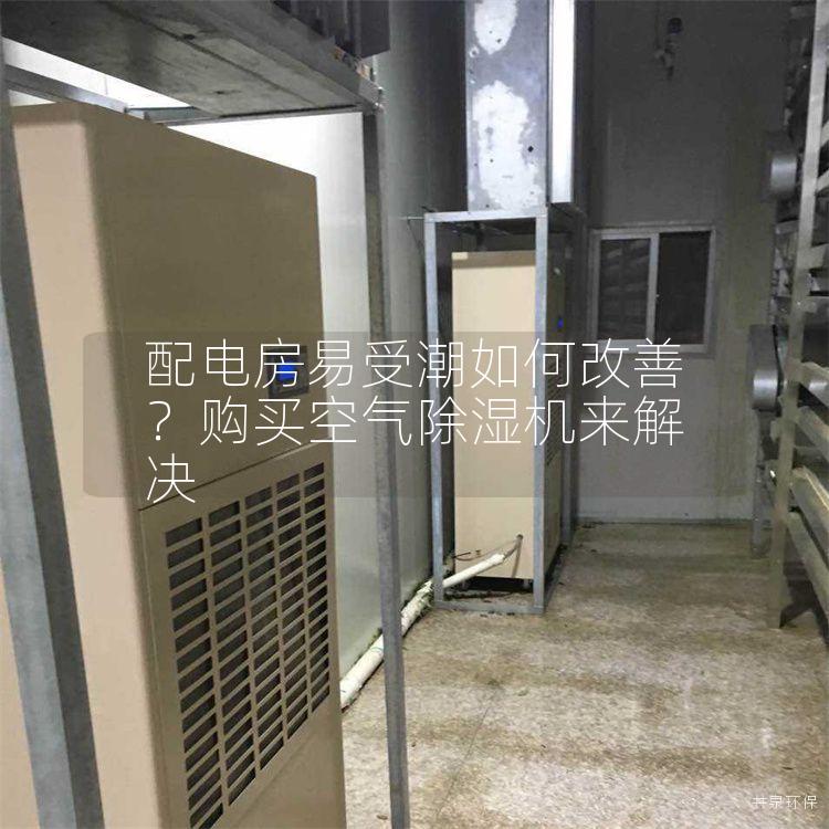 配电房易受潮如何改善？购买空气除湿机来解决
