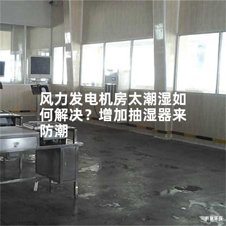 風力發電機房太潮濕如何解決？增加抽濕器來防潮