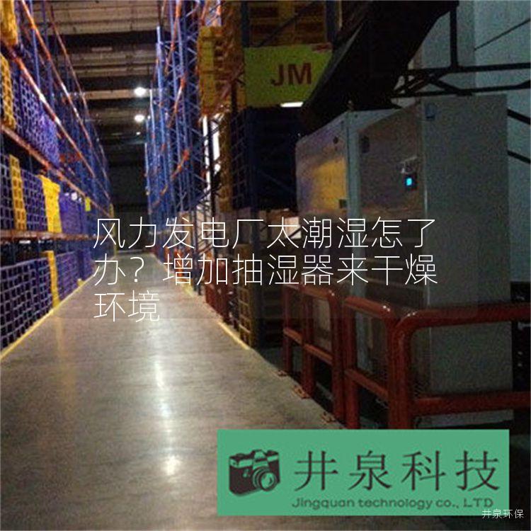 风力发电厂太潮湿怎了办?增加抽湿器来干燥环境 风力发电厂太潮湿怎了办?增加抽湿器来干燥环境
