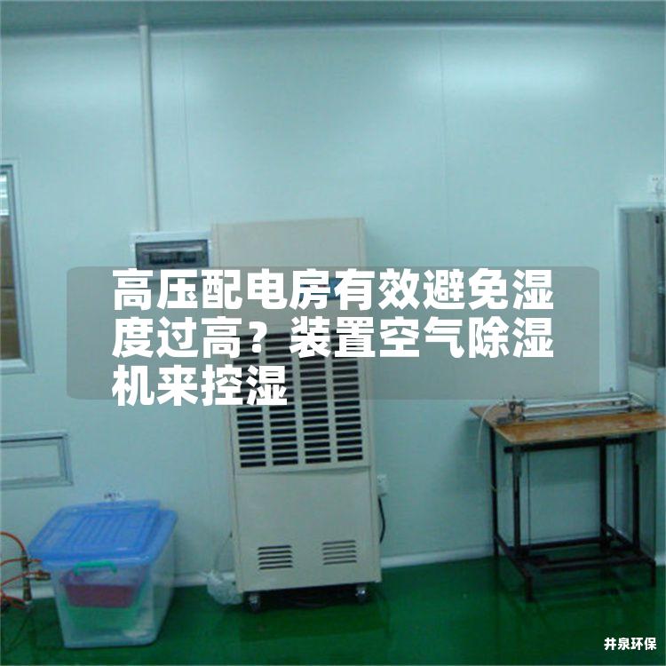 高压配电房有效避免湿度过高？装置空气除湿机来控湿
