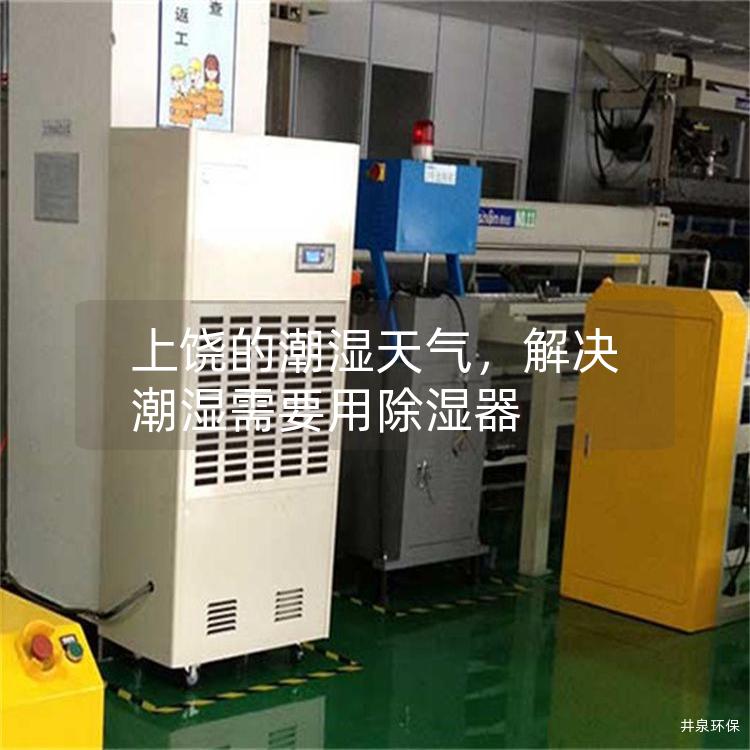 上饶的潮湿天气，解决潮湿需要用除湿器