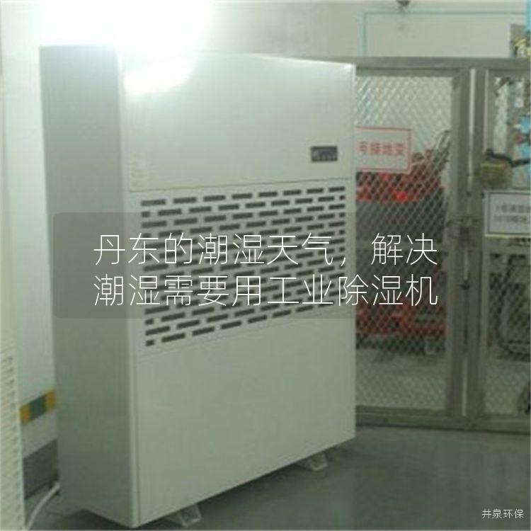 丹東的潮濕天氣，解決潮濕需要用工業(yè)除濕機