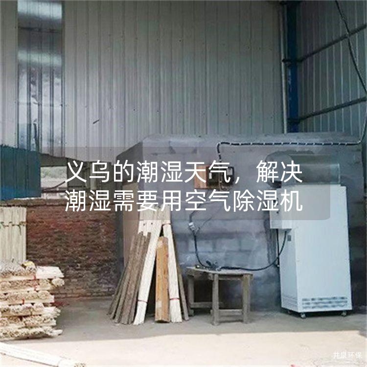 义乌的潮湿天气，解决潮湿需要用空气除湿机