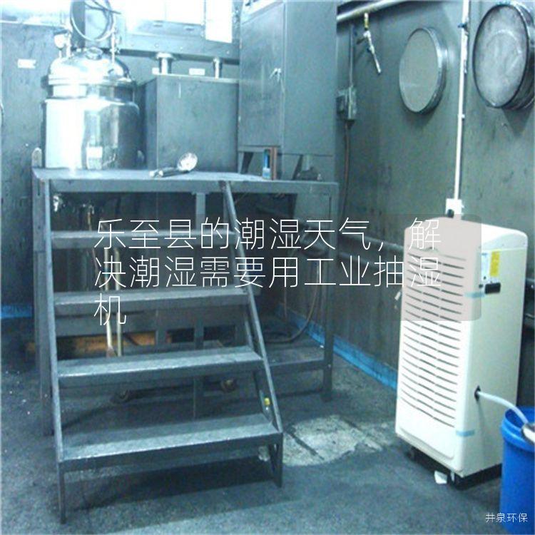 乐至县的潮湿天气，解决潮湿需要用工业抽湿机