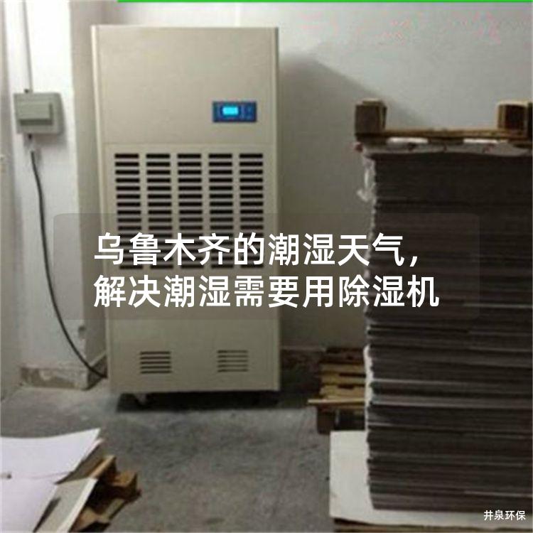 乌鲁木齐的潮湿天气，解决潮湿需要用除湿机