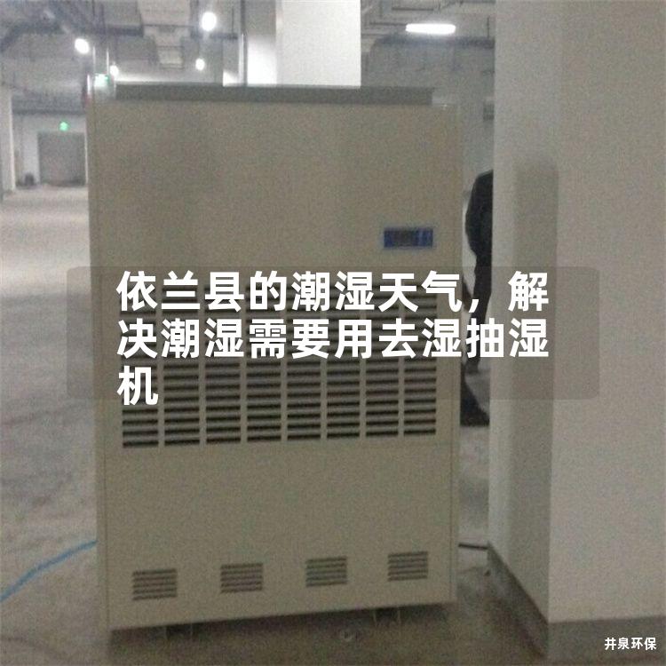 依蘭縣的潮濕天氣，解決潮濕需要用去濕抽濕機(jī)