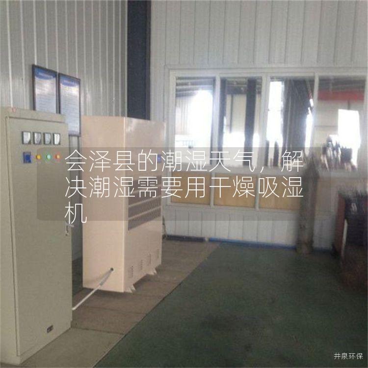 会泽县的潮湿天气，解决潮湿需要用干燥吸湿机