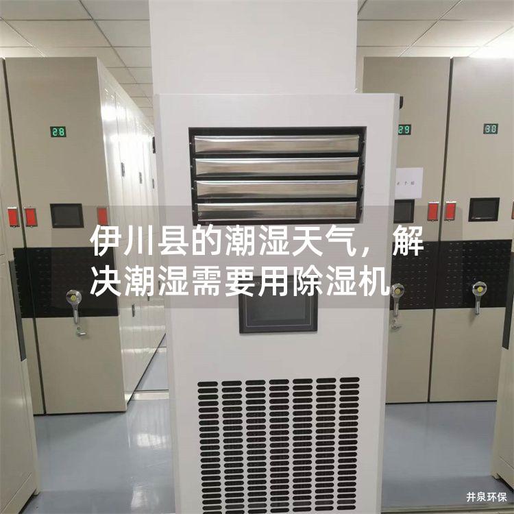 伊川县的潮湿天气，解决潮湿需要用除湿机