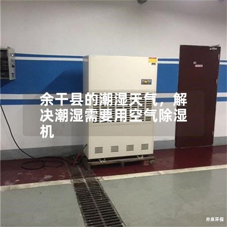 余干县的潮湿天气，解决潮湿需要用空气除湿机