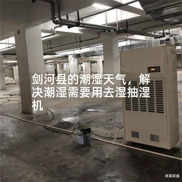 剑河县的潮湿天气，解决潮湿需要用去湿抽湿机