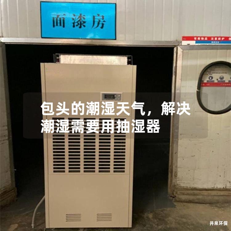 包头的潮湿天气，解决潮湿需要用抽湿器
