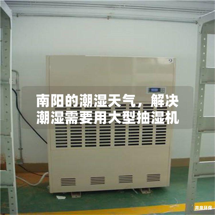南阳的潮湿天气，解决潮湿需要用大型抽湿机