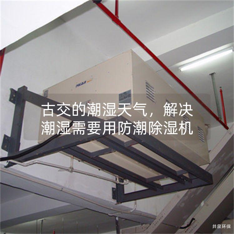 古交的潮湿天气，解决潮湿需要用防潮除湿机