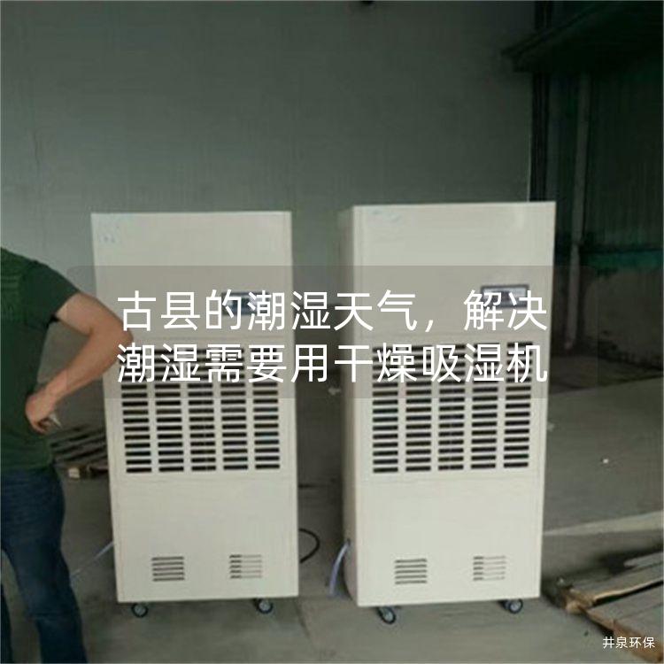 古县的潮湿天气，解决潮湿需要用干燥吸湿机