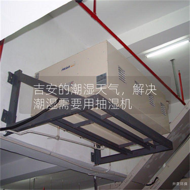 吉安的潮湿天气，解决潮湿需要用抽湿机