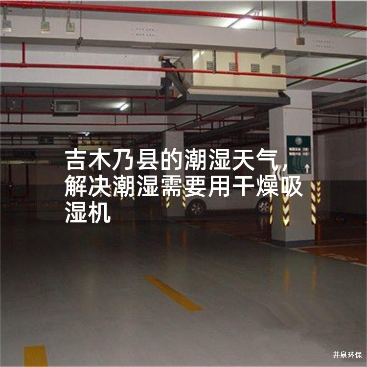 吉木乃縣的潮濕天氣，解決潮濕需要用干燥吸濕機(jī)