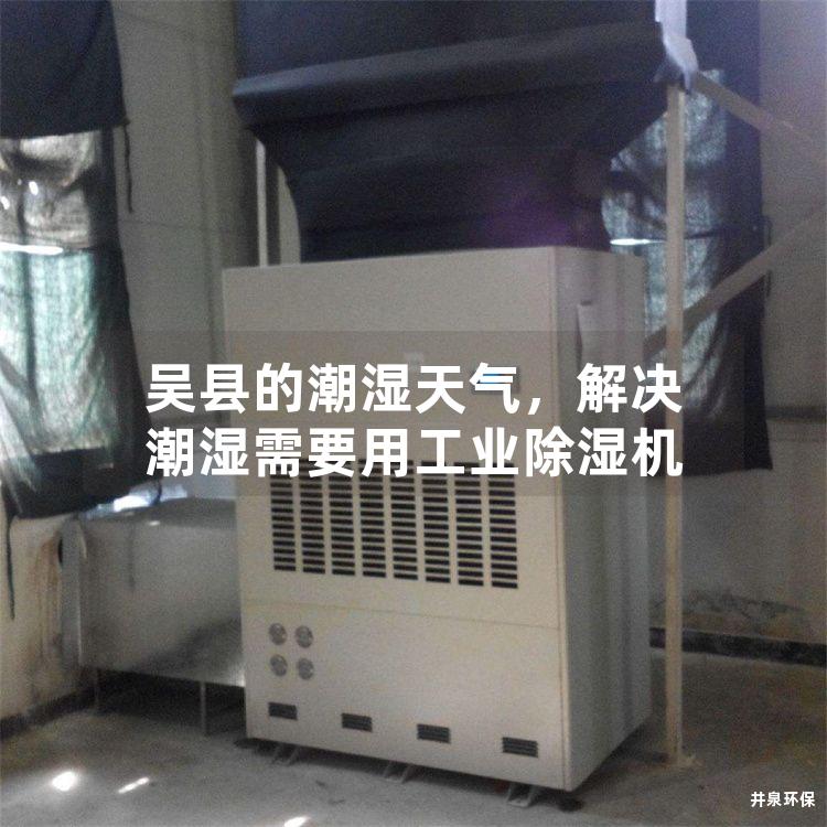 吴县的潮湿天气，解决潮湿需要用工业除湿机