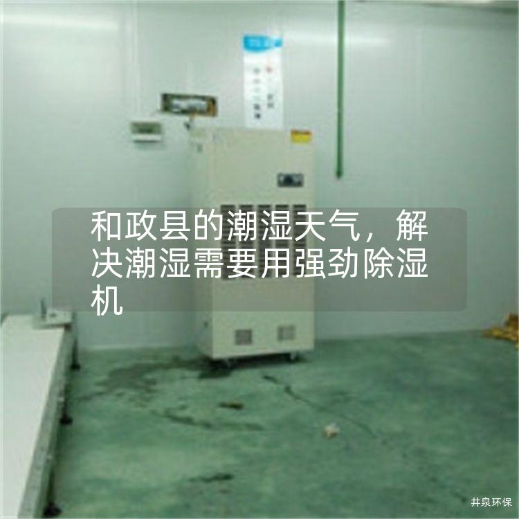 和政县的潮湿天气，解决潮湿需要用强劲除湿机