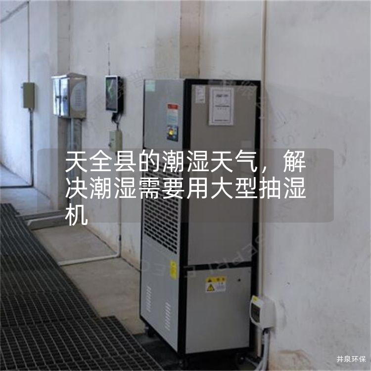 天全县的潮湿天气，解决潮湿需要用大型抽湿机