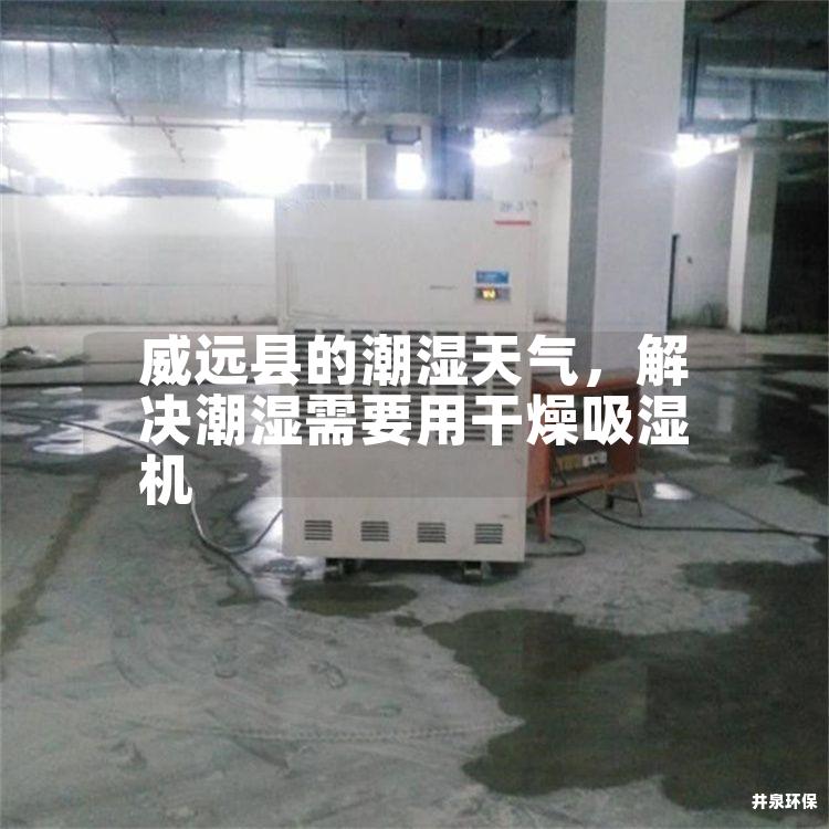 威远县的潮湿天气，解决潮湿需要用干燥吸湿机