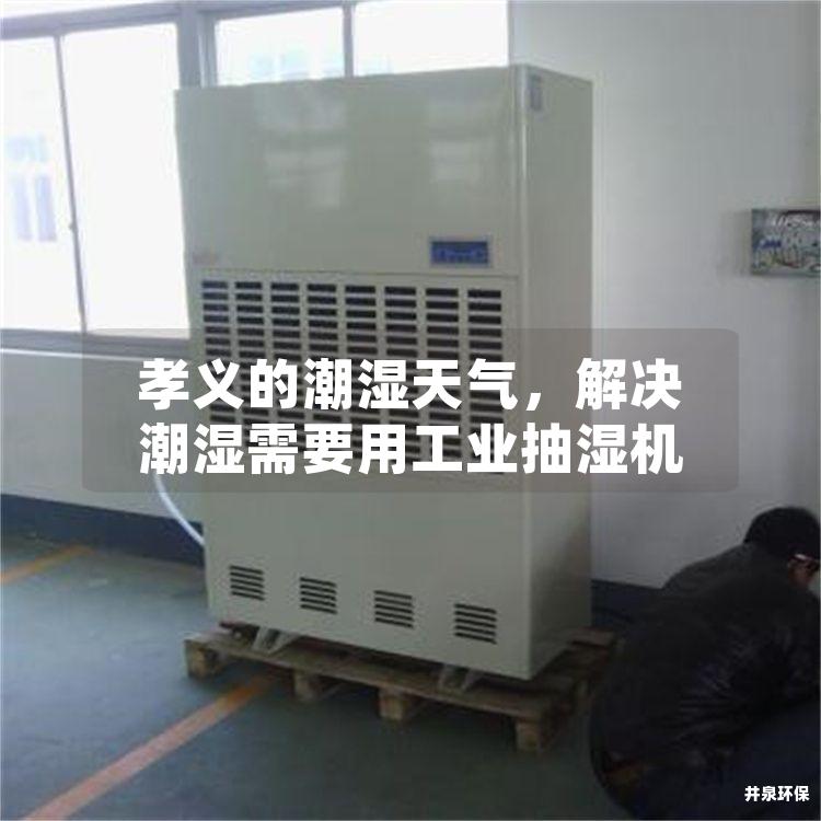 孝义的潮湿天气，解决潮湿需要用工业抽湿机