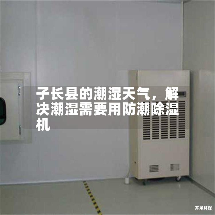 子长县的潮湿天气，解决潮湿需要用防潮除湿机