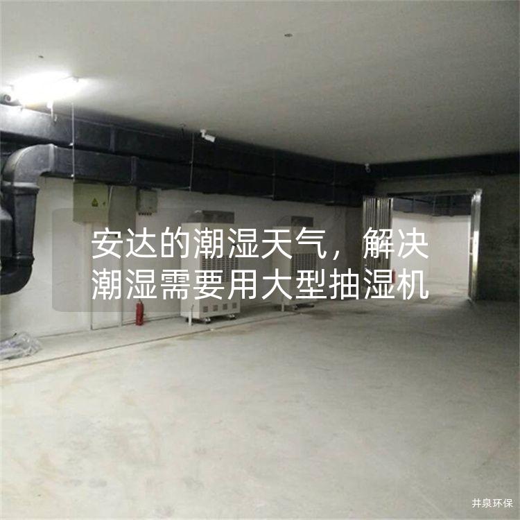 安达的潮湿天气，解决潮湿需要用大型抽湿机