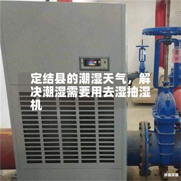定结县的潮湿天气，解决潮湿需要用去湿抽湿机