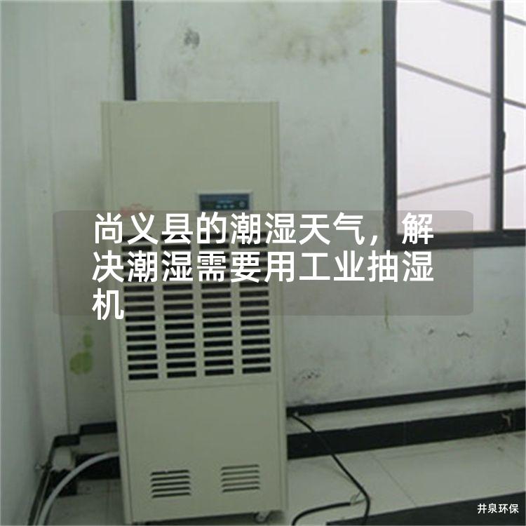 尚义县的潮湿天气，解决潮湿需要用工业抽湿机