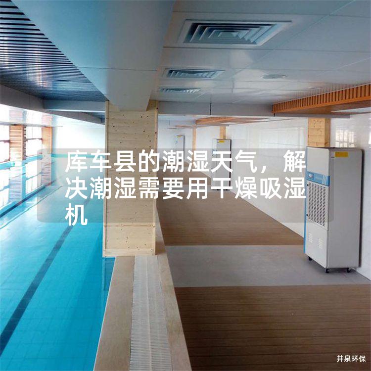 库车县的潮湿天气，解决潮湿需要用干燥吸湿机
