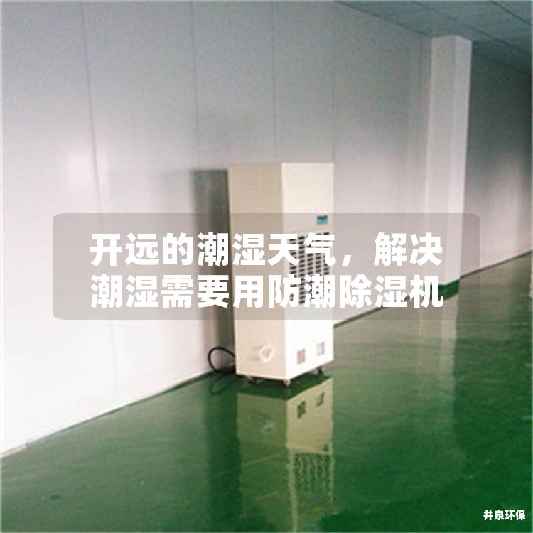 開遠(yuǎn)的潮濕天氣，解決潮濕需要用防潮除濕機(jī)