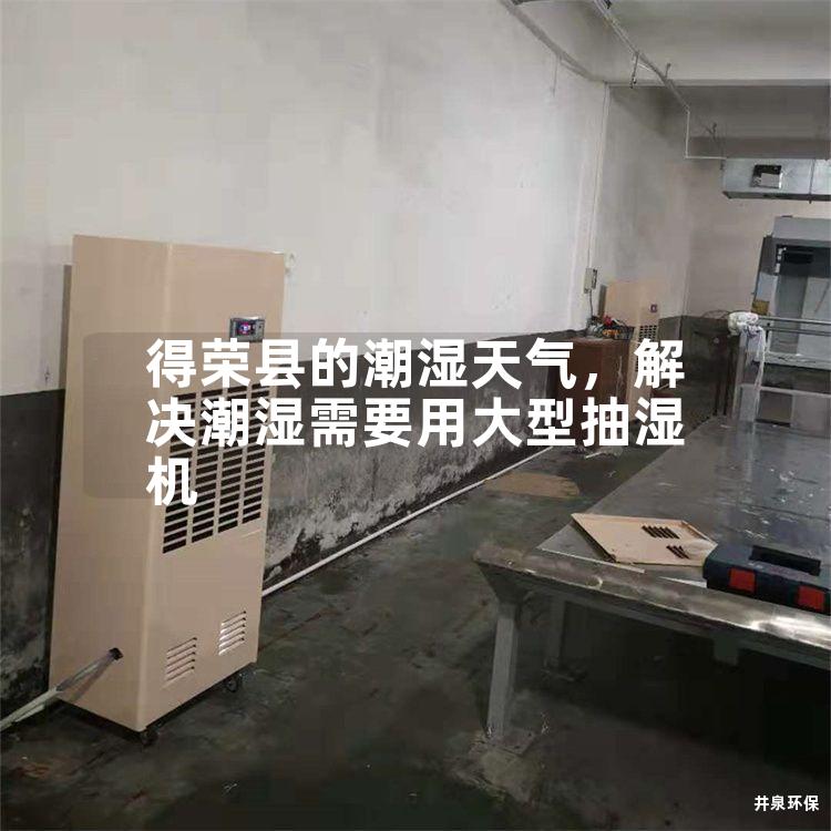 得荣县的潮湿天气，解决潮湿需要用大型抽湿机