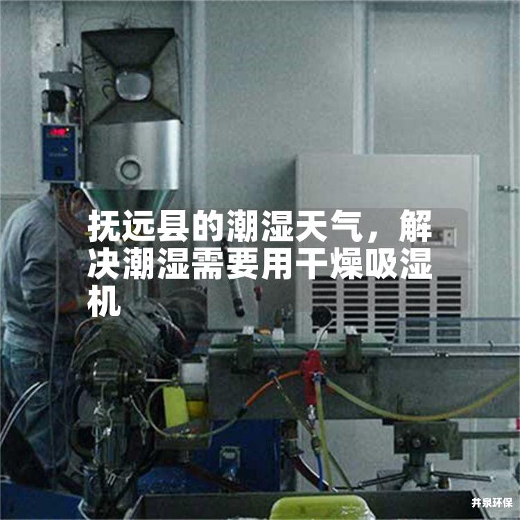 抚远县的潮湿天气，解决潮湿需要用干燥吸湿机