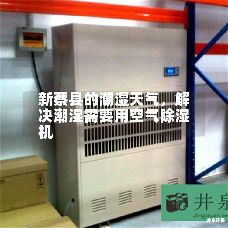 新蔡县的潮湿天气，解决潮湿需要用空气除湿机