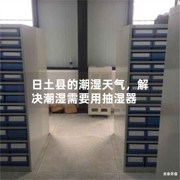 日土县的潮湿天气，解决潮湿需要用抽湿器