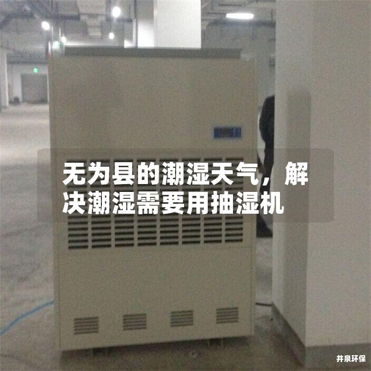 无为县的潮湿天气，解决潮湿需要用抽湿机