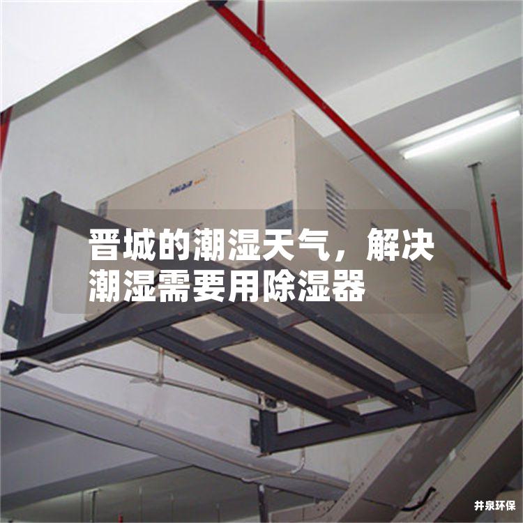 晉城的潮濕天氣，解決潮濕需要用除濕器