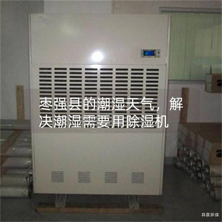 枣强县的潮湿天气，解决潮湿需要用除湿机