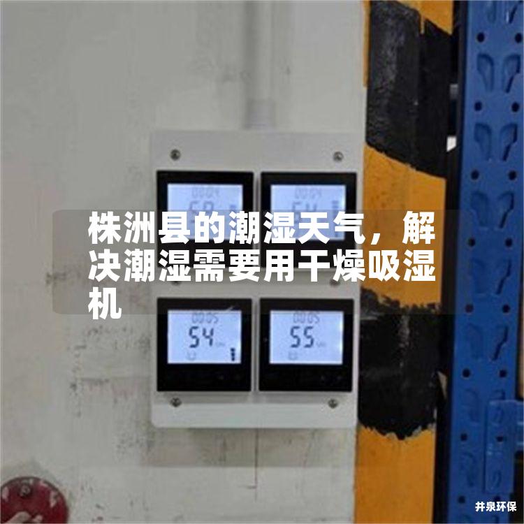 株洲县的潮湿天气，解决潮湿需要用干燥吸湿机