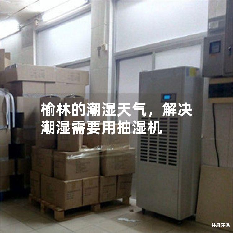 榆林的潮湿天气，解决潮湿需要用抽湿机
