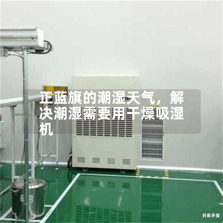 正蓝旗的潮湿天气，解决潮湿需要用干燥吸湿机