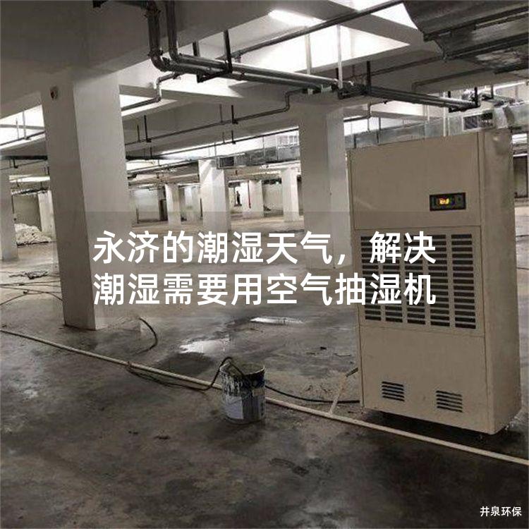 永济的潮湿天气，解决潮湿需要用空气抽湿机