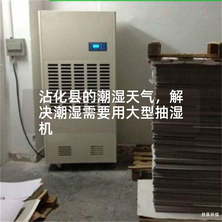 沾化县的潮湿天气，解决潮湿需要用大型抽湿机