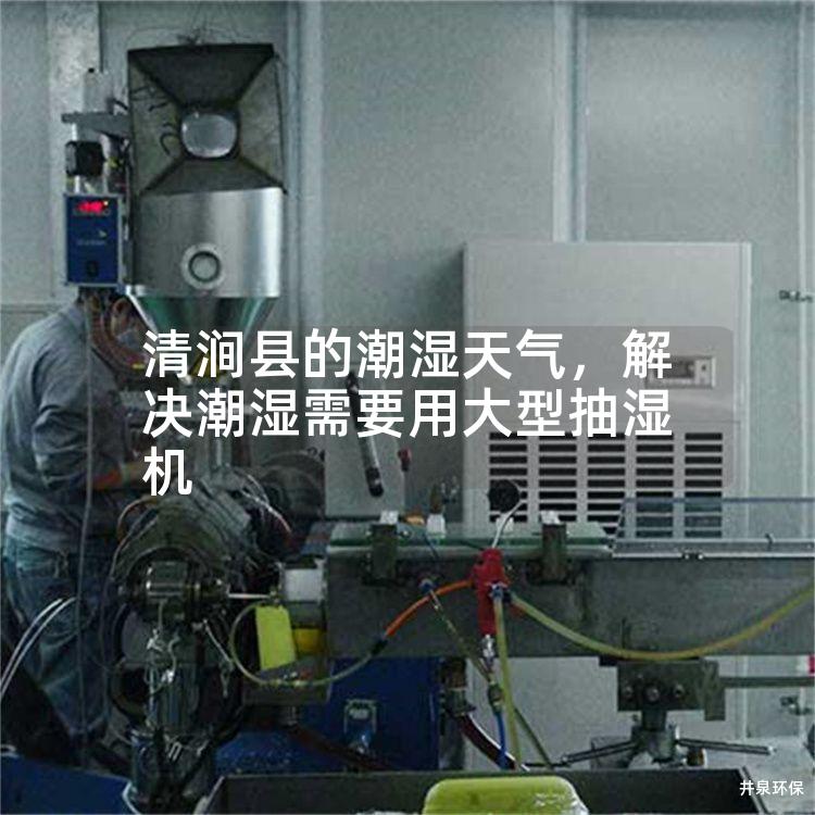 清涧县的潮湿天气，解决潮湿需要用大型抽湿机