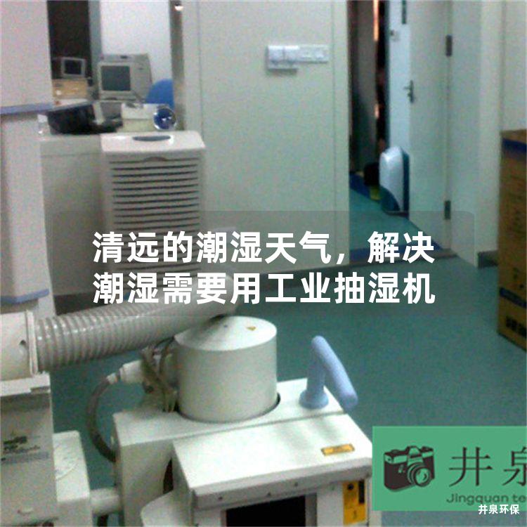 清远的潮湿天气，解决潮湿需要用工业抽湿机