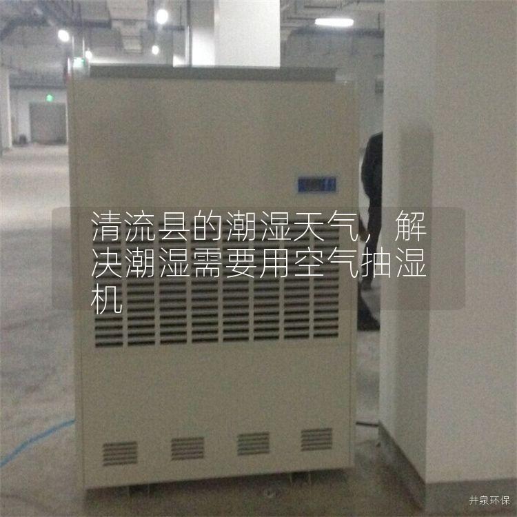 清流县的潮湿天气，解决潮湿需要用空气抽湿机