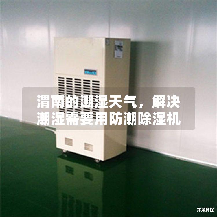 渭南的潮湿天气，解决潮湿需要用防潮除湿机