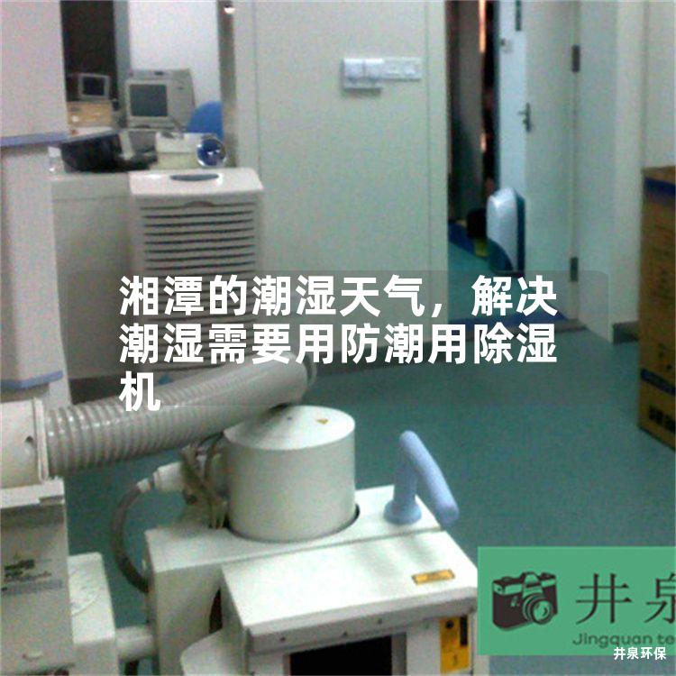 湘潭的潮湿天气，解决潮湿需要用防潮用除湿机